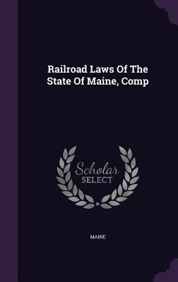 Railroad Laws of the State of Maine, Comp 134262078X Book Cover