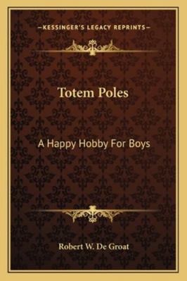 Totem Poles: A Happy Hobby For Boys 1163161373 Book Cover