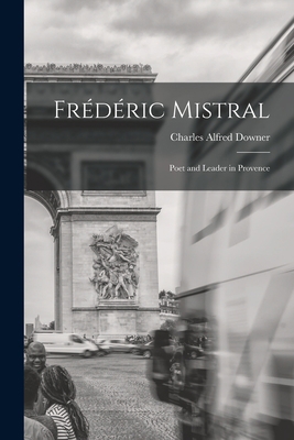 Frédéric Mistral: Poet and Leader in Provence 1016535252 Book Cover