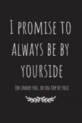 I promise to always be by yourside(or under you, or on top of you): Lined Journal  Notebook.