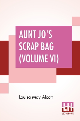 Aunt Jo's Scrap Bag (Volume VI): An Old-Fashion... 9388370678 Book Cover