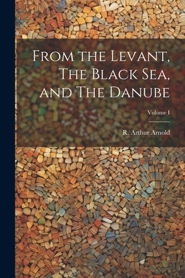 From the Levant, The Black Sea, and The Danube;... 1022102931 Book Cover