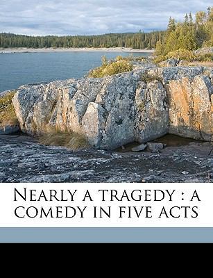 Nearly a Tragedy: A Comedy in Five Acts 1175643017 Book Cover