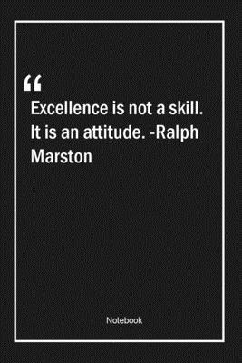 Excellence is not a skill. It is an attitude. -Ralph Marston: Lined Gift Notebook With Unique Touch | Journal | Lined Premium 120 Pages |attitude Quotes|