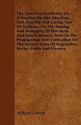 The American Gardener, Or, A Treatise On The Si... 144602508X Book Cover