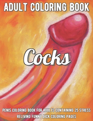 Cocks Coloring Book: Penis Coloring Book For Adults Containing 25 Stress Reliving Funny Dick Coloring Pages B08R64MQ44 Book Cover