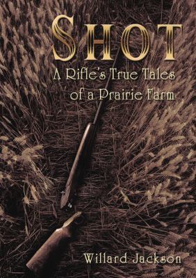 Shot: A Rifle's True Tales of a Prairie Farm 1595558934 Book Cover