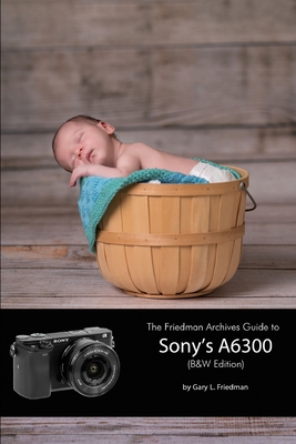 The Friedman Archives Guide to Sony's A6300 (B&... 1365096343 Book Cover