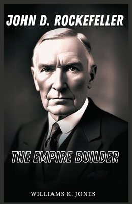 John D. Rockefeller: The Empire Builder B0DPDCFW1J Book Cover