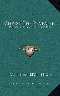 Christ The Revealer: Discourses And Essays (1898) 1166645630 Book Cover