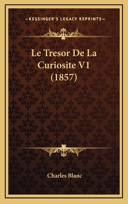 Le Tresor De La Curiosite V1 (1857) [French] 1166890724 Book Cover
