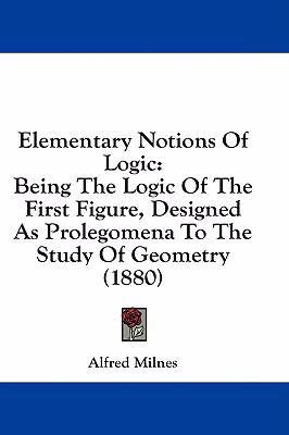 Elementary Notions of Logic: Being the Logic of... 1436892295 Book Cover