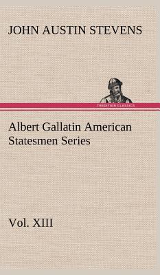 Albert Gallatin American Statesmen Series, Vol.... 384916408X Book Cover