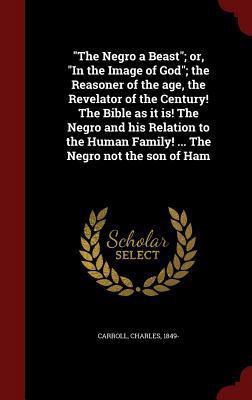 The Negro a Beast; Or, in the Image of God; The... 1297494865 Book Cover