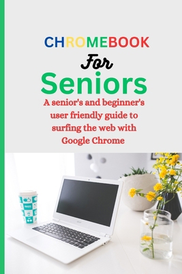 Chromebook for Seniors: A Senior's and Beginner... [Large Print] B0CNMQF2XR Book Cover