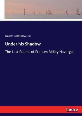 Under his Shadow: The Last Poems of Frances Rid... 3337407072 Book Cover