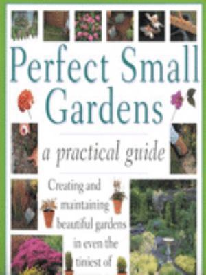 Perfect Small Gardens: A Practical Guide 1859679692 Book Cover