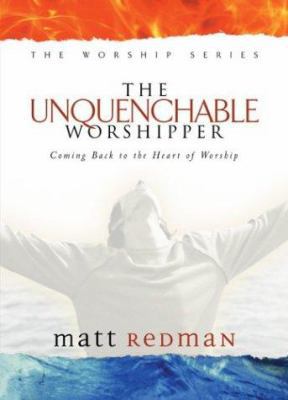 The Unquenchable Worshipper: Coming Back to the... 0830729135 Book Cover