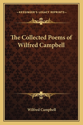 The Collected Poems of Wilfred Campbell 1163622931 Book Cover