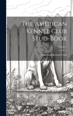 The American Kennel Club Stud-Book; Volume 7 1020260610 Book Cover