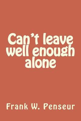 Can't leave well enough alone 171724999X Book Cover