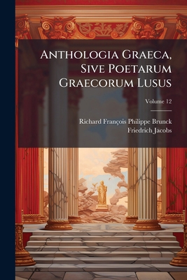 Anthologia Graeca, Sive Poetarum Graecorum Lusu... 1248288734 Book Cover