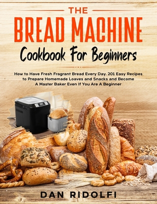THE BREAD MACHINE COOKBOOK FOR BEGINNERS: How t... Book Cover