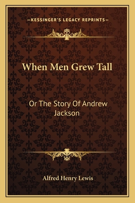 When Men Grew Tall: Or The Story Of Andrew Jackson 1163791024 Book Cover