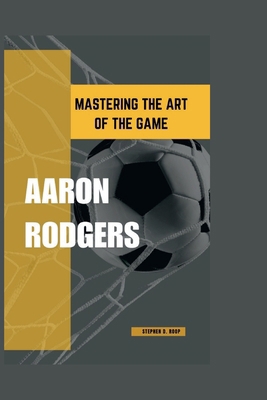 Aaron Rodgers: Mastering The Art Of The Game            Book Cover