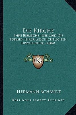 Die Kirche: Ihre Biblische Idee Und Die Formen ... [German] 1168428866 Book Cover