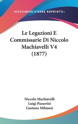 Le Legazioni E Commissarie Di Niccolo Machiavel... [Italian] 1160957517 Book Cover