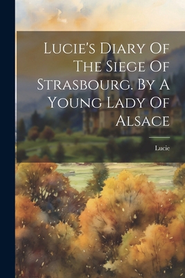 Lucie's Diary Of The Siege Of Strasbourg. By A ... 1022633198 Book Cover