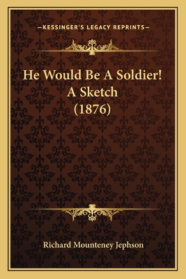 He Would Be A Soldier! A Sketch (1876) 1166472337 Book Cover
