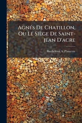 Agnés De Chatillon, Ou Le Siège De Saint-jean D... [French] 1246469952 Book Cover