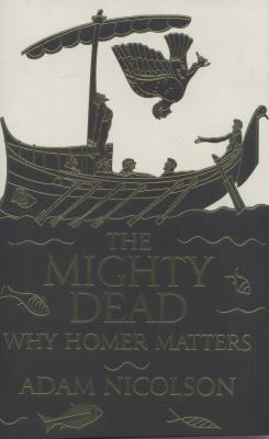 The Mighty Dead: Why Homer Matters 0007335520 Book Cover