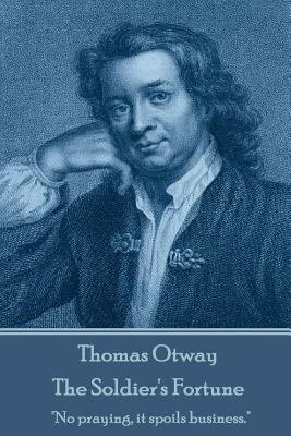 Thomas Otway - The Soldier's Fortune: "No prayi... 1787373037 Book Cover