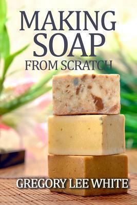 Making Soap From Scratch: How to Make Handmade ... 0615695345 Book Cover