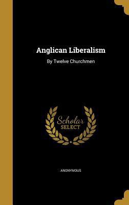 Anglican Liberalism: By Twelve Churchmen 1360288546 Book Cover