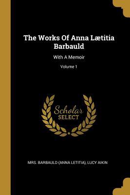 The Works Of Anna Lætitia Barbauld: With A Memo... 1011614456 Book Cover