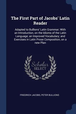 The First Part of Jacobs' Latin Reader: Adapted... 1376881063 Book Cover
