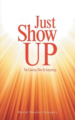 Just Show Up: Ya Gotta Do It Anyway 1954345461 Book Cover