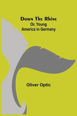 Down the Rhine; Or, Young America in Germany 9355345364 Book Cover