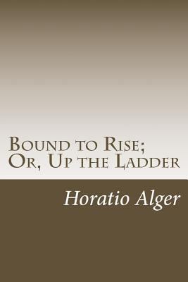 Bound to Rise; Or, Up the Ladder 1490584544 Book Cover