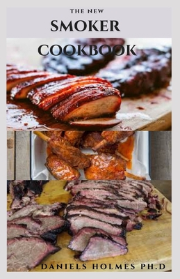 The New Smoker Cookbook: The Ultimate To Guide To Smoked Anything: Includes Delicious Recipes And Never Before Cookbook B08QSNSSRT Book Cover