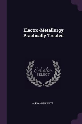 Electro-Metallurgy Practically Treated 1378571517 Book Cover