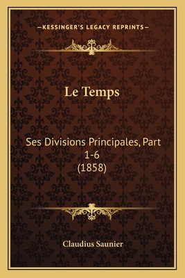 Le Temps: Ses Divisions Principales, Part 1-6 (... [French] 1166756939 Book Cover