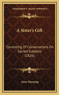 A Sister's Gift: Consisting Of Conversations On... 1166522458 Book Cover