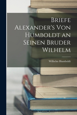 Briefe Alexander's Von Humboldt an Seinen Brude... [German] 1017651264 Book Cover