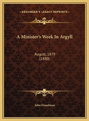 A Minister's Week In Argyll: August, 1879 (1880) 1169556981 Book Cover