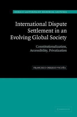 International Dispute Settlement in an Evolving Global Society: Constitutionalization, Accessibility, Privatization (Hersch Lauterpacht Memorial Lectures)